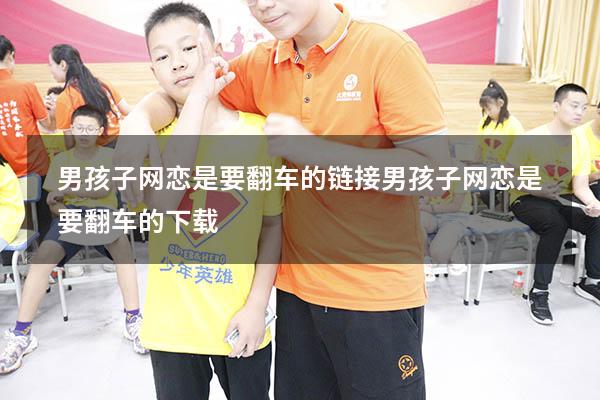 男孩子网恋是要翻车的链接（男孩子网恋是要翻车的下载）