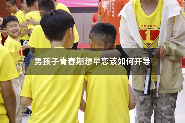 男孩子青春期想早恋该如何开导