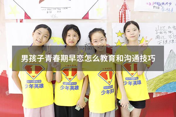 男孩子青春期早恋怎么教育和沟通技巧