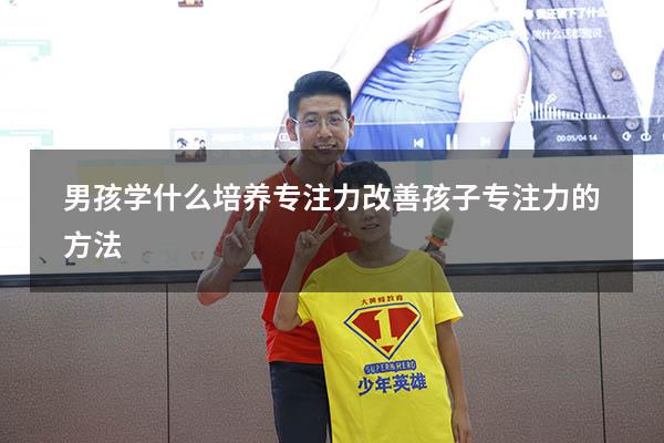 男孩学什么培养专注力（改善孩子专注力的方法）
