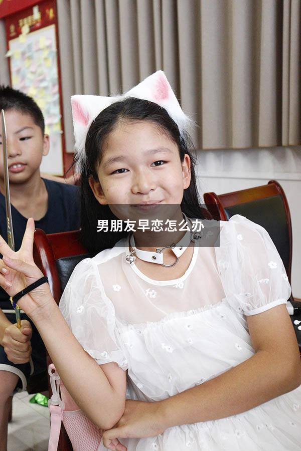 男朋友早恋怎么办