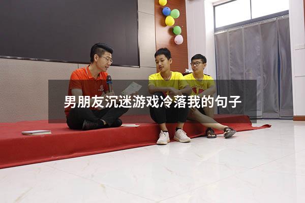 男朋友沉迷游戏冷落我的句子