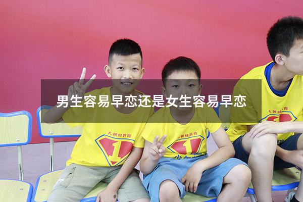男生容易早恋还是女生容易早恋