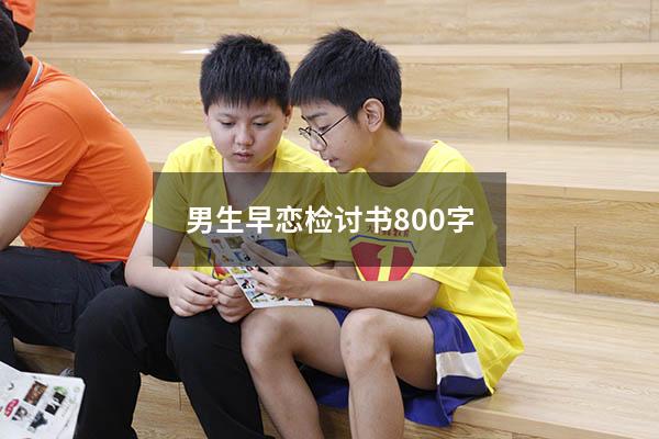 男生早恋检讨书800字（高中早恋检讨书2000字）