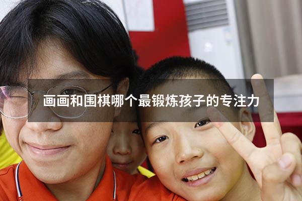 画画和围棋哪个最锻炼孩子的专注力