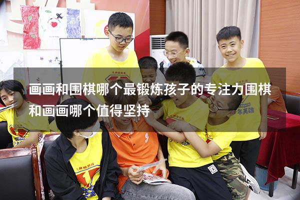 画画和围棋哪个最锻炼孩子的专注力（围棋和画画哪个值得坚持）