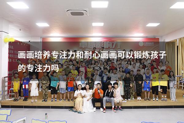 画画培养专注力和耐心（画画可以锻炼孩子的专注力吗）