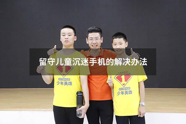 留守儿童沉迷手机的解决办法