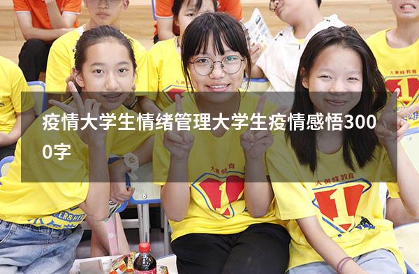疫情大学生情绪管理（大学生疫情感悟3000字）