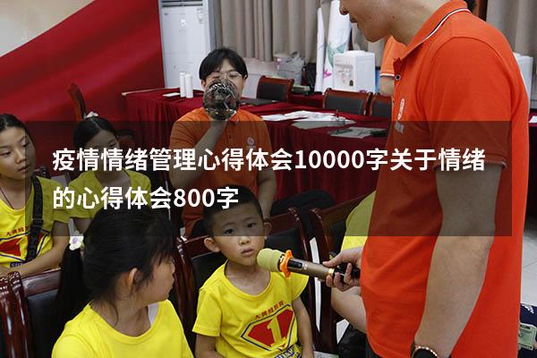 疫情情绪管理心得体会10000字（关于情绪的心得体会800字）