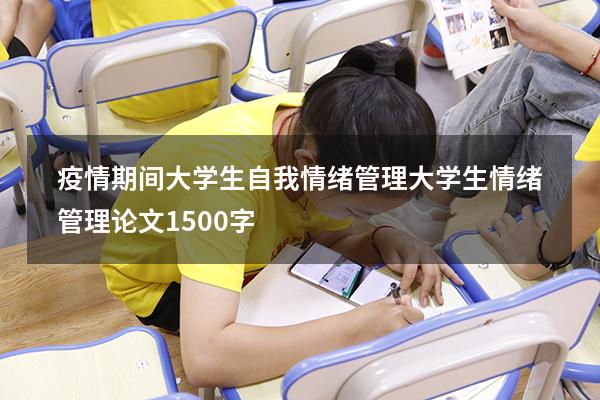 疫情期间大学生自我情绪管理（大学生情绪管理论文1500字）