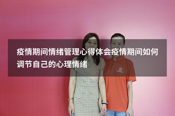 疫情期间情绪管理心得体会（疫情期间如何调节自己的心理情绪）