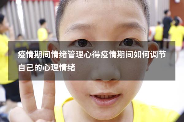 疫情期间情绪管理心得（疫情期间如何调节自己的心理情绪）