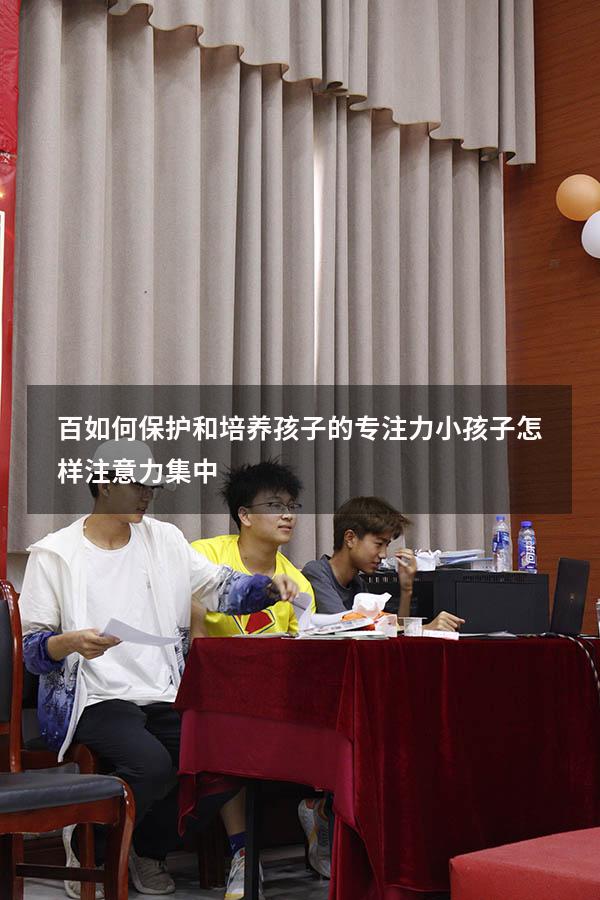 百如何保护和培养孩子的专注力（小孩子怎样注意力集中）
