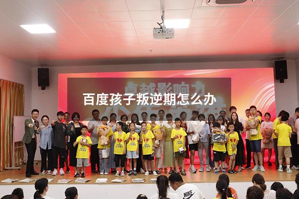 百度孩子叛逆期怎么办