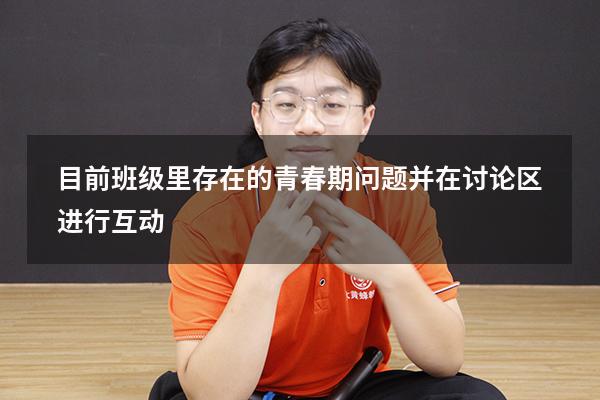 目前班级里存在的青春期问题并在讨论区进行互动。