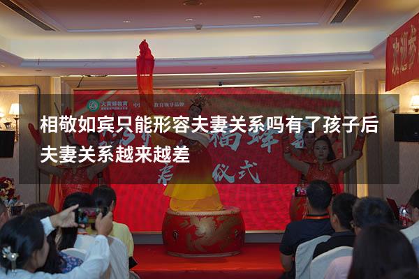 相敬如宾只能形容夫妻关系吗（有了孩子后夫妻关系越来越差）