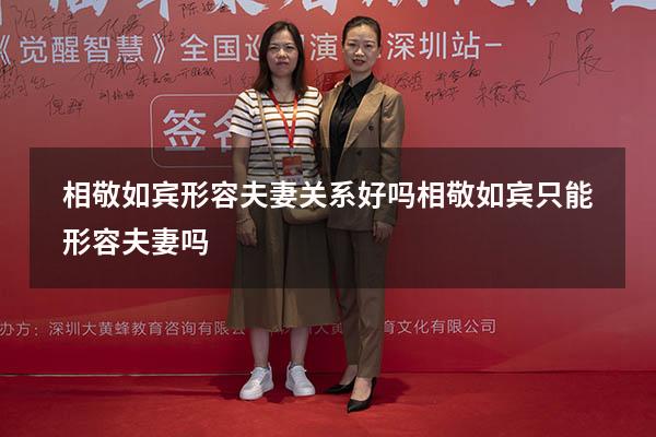 相敬如宾形容夫妻关系好吗（相敬如宾只能形容夫妻吗）