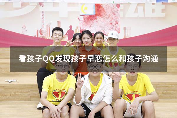 看孩子QQ发现孩子早恋怎么和孩子沟通