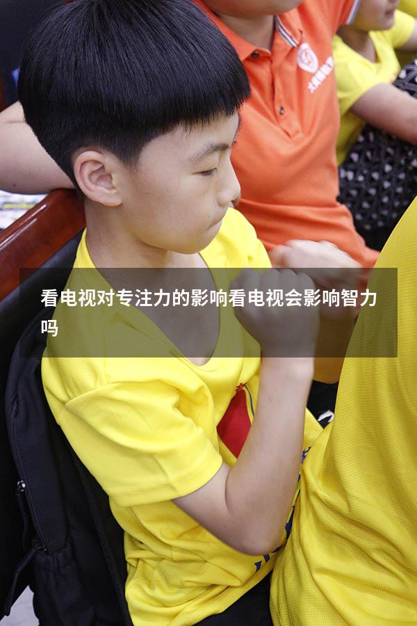 看电视对专注力的影响（看电视会影响智力吗）