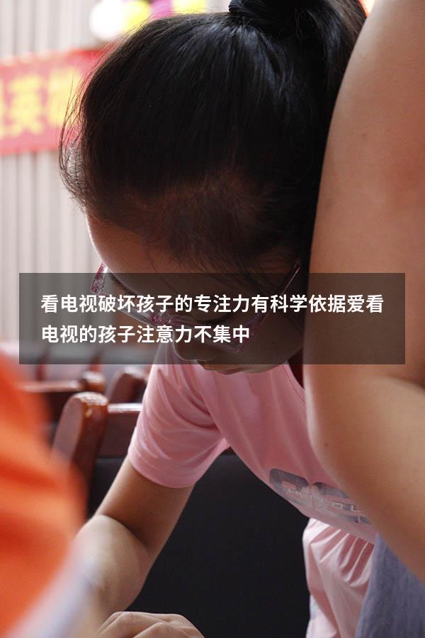 看电视破坏孩子的专注力有科学依据（爱看电视的孩子注意力不集中）