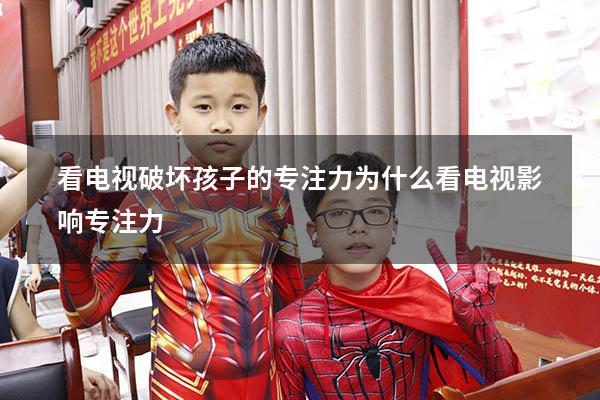 看电视破坏孩子的专注力（为什么看电视影响专注力）