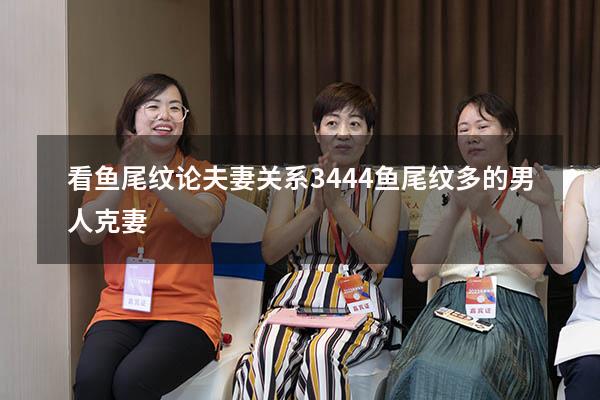 看鱼尾纹论夫妻关系3444（鱼尾纹多的男人克妻）