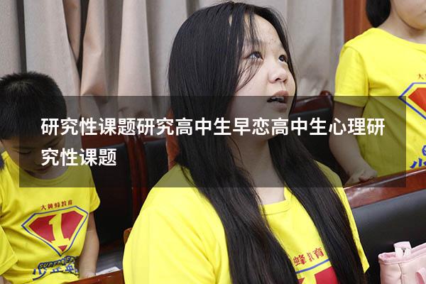 研究性课题研究高中生早恋（高中生心理研究性课题）
