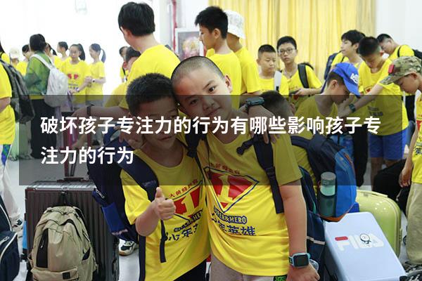 破坏孩子专注力的行为有哪些（影响孩子专注力的行为）