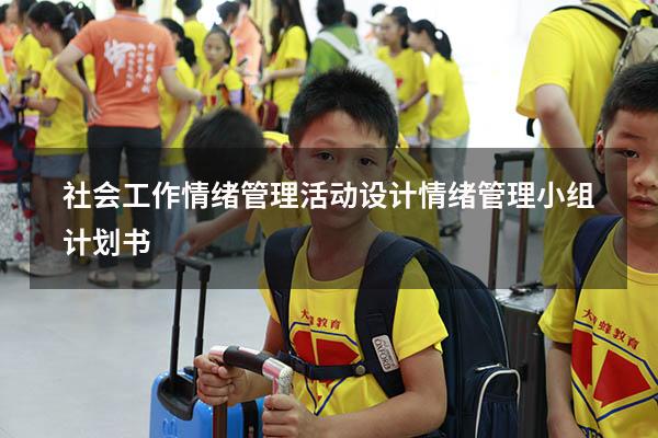 社会工作情绪管理活动设计（情绪管理小组计划书）