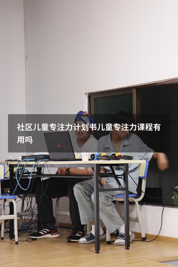 社区儿童专注力计划书（儿童专注力课程有用吗）
