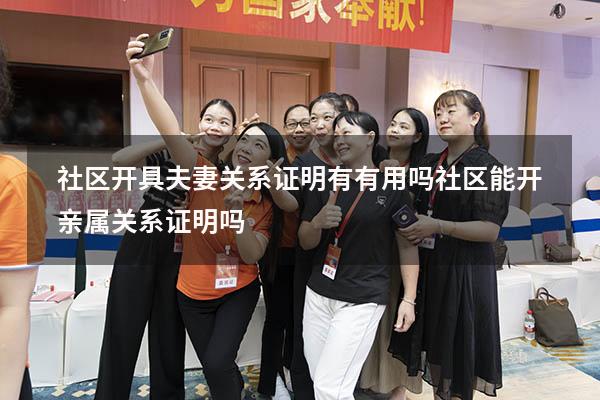 社区开具夫妻关系证明有有用吗（社区能开亲属关系证明吗）