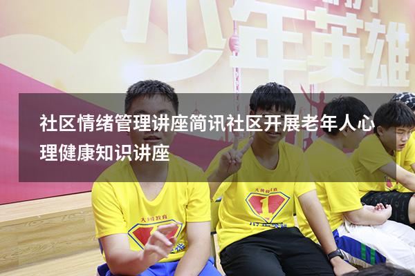 社区情绪管理讲座简讯（社区开展老年人心理健康知识讲座）