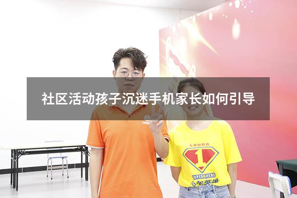 社区活动孩子沉迷手机家长如何引导