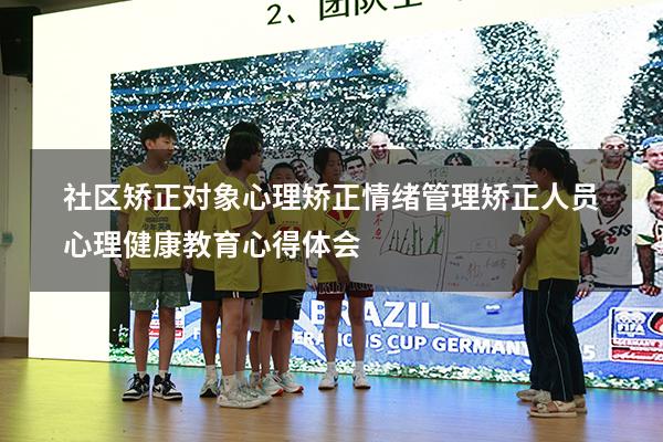 社区矫正对象心理矫正情绪管理（矫正人员心理健康教育心得体会）