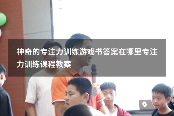 神奇的专注力训练游戏书答案在哪里（专注力训练课程教案）