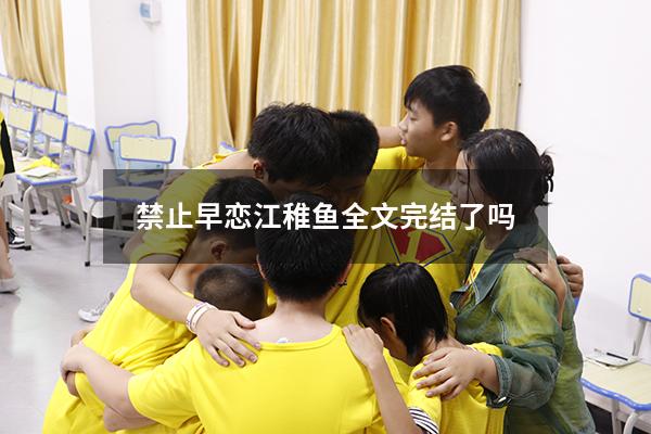 禁止早恋江稚鱼全文完结了吗