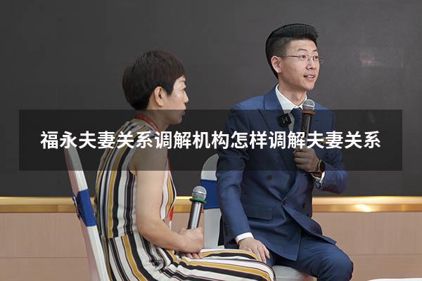 福永夫妻关系调解机构（怎样调解夫妻关系）