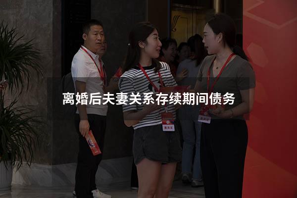 离婚后夫妻关系存续期间债务