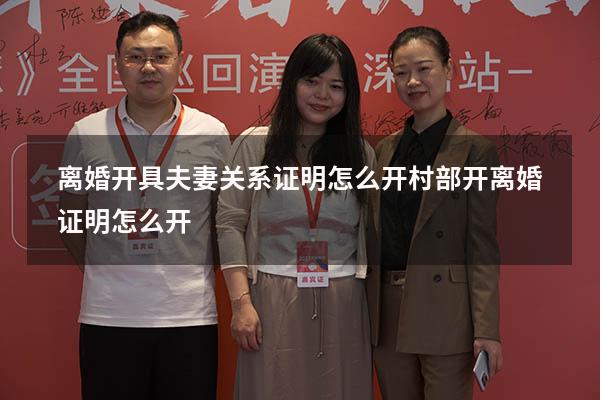 离婚开具夫妻关系证明怎么开（村部开离婚证明怎么开）