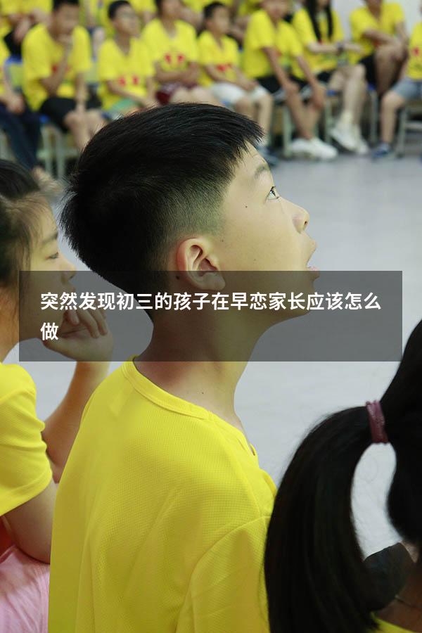 突然发现初三的孩子在早恋家长应该怎么做