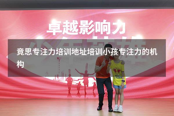 竟思专注力培训地址（培训小孩专注力的机构）