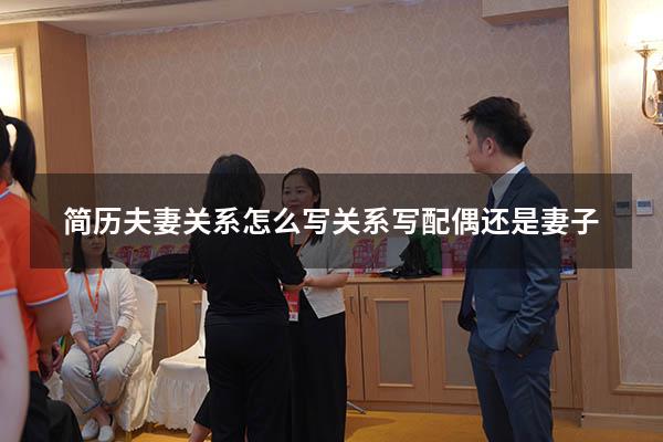 简历夫妻关系怎么写（关系写配偶还是妻子）