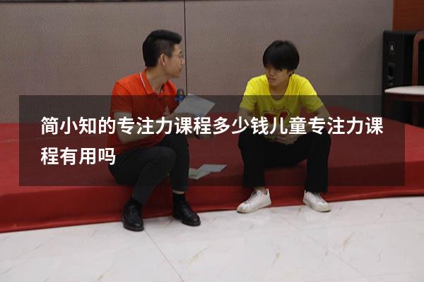 简小知的专注力课程多少钱（儿童专注力课程有用吗）