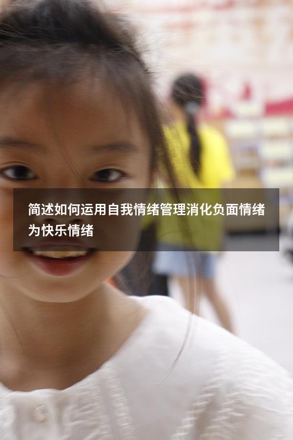 简述如何运用自我情绪管理消化负面情绪为快乐情绪