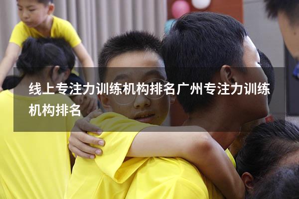 线上专注力训练机构排名（广州专注力训练机构排名）