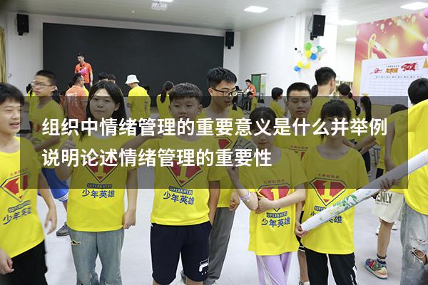 组织中情绪管理的重要意义是什么并举例说明（论述情绪管理的重要性）