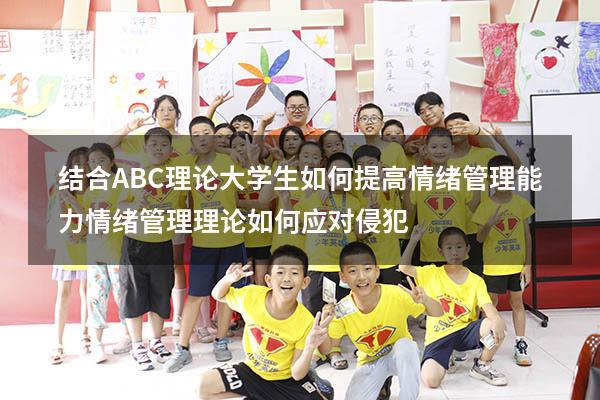 结合ABC理论大学生如何提高情绪管理能力（情绪管理理论如何应对侵犯）