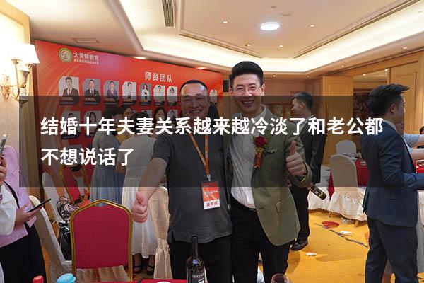 结婚十年夫妻关系越来越冷淡了和老公都不想说话了