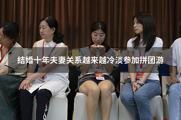 结婚十年夫妻关系越来越冷淡参加拼团游